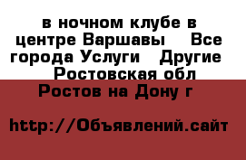 Open Bar в ночном клубе в центре Варшавы! - Все города Услуги » Другие   . Ростовская обл.,Ростов-на-Дону г.